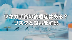 ワキガ手術の後遺症はある？リスクと対策を医師が解説